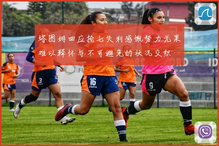 塔图姆回应抢七失利感慨努力无果难以释怀与不可避免的状况交织