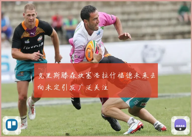 克里斯滕森坎塞洛拉什福德未来去向未定引发广泛关注
